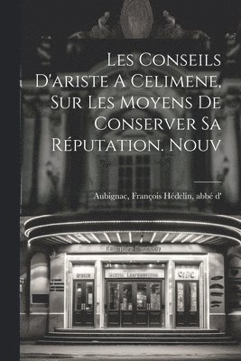 François Hédelin Abbé D' Aubignac - Les Conseils D'ariste A Celimene, Sur Les Moyens De Conserver Sa Réputation. Nouv, Häftad