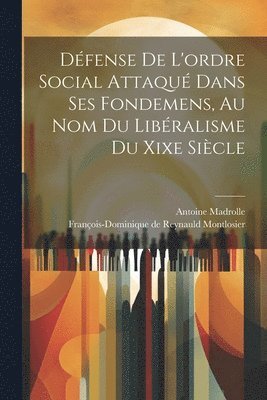 Dfense De L'ordre Social Attaqu Dans Ses Fondemens, Au Nom Du Libralisme Du Xixe Sicle 1