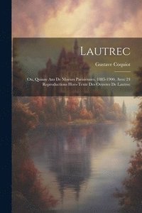 bokomslag Lautrec; Ou, Quinze Ans De Moeurs Parisiennes, 1885-1900, Avec 24 Reproductions Hors-texte Des Oeuvres De Lautrec