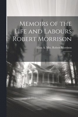 Eliza a Robert Morrison - Memoirs of the Life and Labours Robert Morrison, Häftad