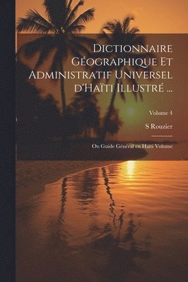 Dictionnaire géographique et administratif universel d'Haïti illustré ...: Ou Guide général en Haïti Volume; Volume 4 1