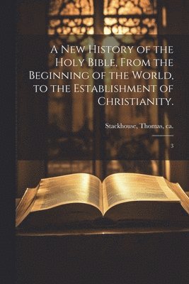 A new History of the Holy Bible, From the Beginning of the World, to the Establishment of Christianity. 1