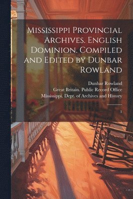 Mississippi Provincial Archives. English Dominion. Compiled and Edited by Dunbar Rowland 1