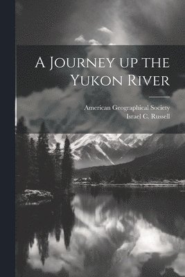 Israel C Russell, Israel C. Russell, American Geographical Society - Journey up the Yukon River, Häftad