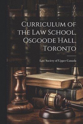 bokomslag Curriculum of the Law School, Osgoode Hall, Toronto