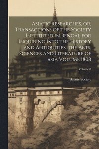 bokomslag Asiatic Researches, or, Transactions of the Society Instituted in Bengal for Inquiring Into the History and Antiquities, the Arts, Sciences and Literature of Asia Volume 1808; Volume 8