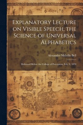 bokomslag Explanatory Lecture on Visible Speech, the Science of Universal Alphabetics