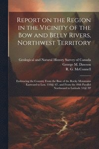 bokomslag Report on the Region in the Vicinity of the Bow and Belly Rivers, Northwest Territory