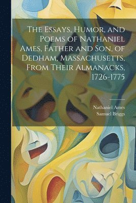 bokomslag The Essays, Humor, and Poems of Nathaniel Ames, Father and son, of Dedham, Massachusetts, From Their Almanacks, 1726-1775