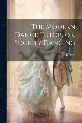 J Davis, J. Davis - Modern Dance Tutor, or, Society Dancing, Häftad
