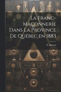 bokomslag La franc-maonnerie dans la province de Qubec en 1883