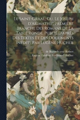 bokomslag Le Saint-Graal; ou, Le Joseph d'Arimathie; premire branche des romans de la Table ronde, publi d'aprs des textes et des documents indits par Eugne Hucher