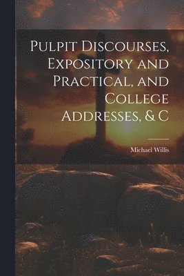 bokomslag Pulpit Discourses, Expository and Practical, and College Addresses, & C