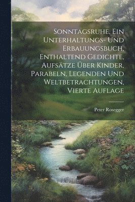 bokomslag Sonntagsruhe, ein Unterhaltungs- und Erbauungsbuch, enthaltend Gedichte, Aufstze ber Kinder, Parabeln, Legenden und Weltbetrachtungen, Vierte Auflage