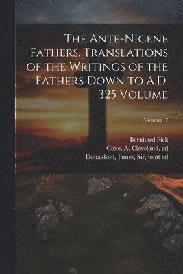 The Ante-Nicene Fathers. Translations of the Writings of the Fathers Down to A.D. 325 Volume; Volume 7 1