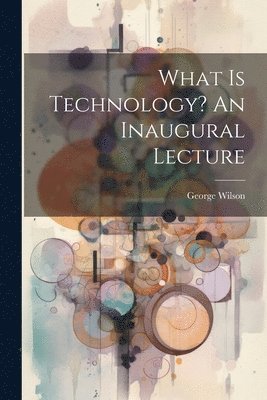 What Is Technology? An Inaugural Lecture 1