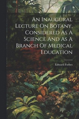 Edward Forbes - Inaugural Lecture On Botany, Considered As A Science And As A Branch Of Medical Education, Häftad