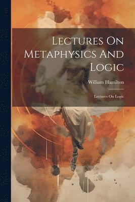 William Hamilton - Lectures On Metaphysics And Logic, Häftad