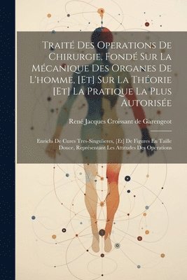 Traité Des Operations De Chirurgie, Fondé Sur La Mécanique Des Organes De L'homme, [et] Sur La Théorie [et] La Pratique La Plus Autorisée