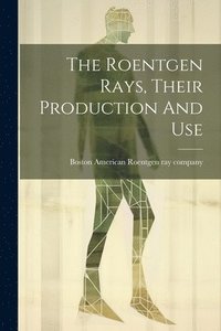 bokomslag The Roentgen Rays, Their Production And Use