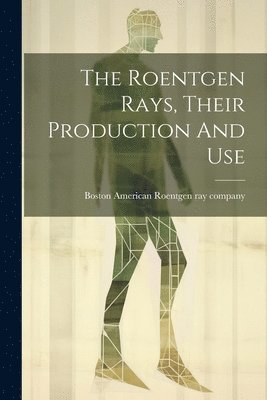 bokomslag The Roentgen Rays, Their Production And Use