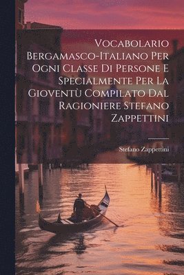 Vocabolario Bergamasco-italiano Per Ogni Classe Di Persone E Specialmente Per La Giovent Compilato Dal Ragioniere Stefano Zappettini 1