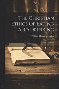 bokomslag The Christian Ethics Of Eating And Drinking
