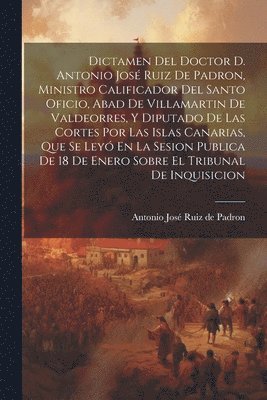 bokomslag Dictamen Del Doctor D. Antonio Jos Ruiz De Padron, Ministro Calificador Del Santo Oficio, Abad De Villamartin De Valdeorres, Y Diputado De Las Cortes Por Las Islas Canarias, Que Se Ley En La