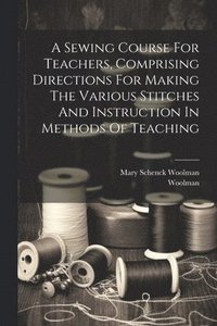 bokomslag A Sewing Course For Teachers, Comprising Directions For Making The Various Stitches And Instruction In Methods Of Teaching