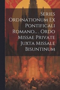 bokomslag Series Ordinationum Ex Pontificali Romano... . Ordo Missae Private Juxta Missale Bisuntinum