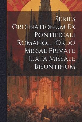 Series Ordinationum Ex Pontificali Romano... . Ordo Missae Private Juxta Missale Bisuntinum 1