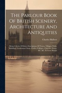 bokomslag The Parlour Book Of British Scenery, Architecture And Antiquities