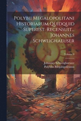 Polybii Megalopolitani Historiarum Quidquid Superest. Recensuit... Johannes Schweighaeuser; Volume 8 1