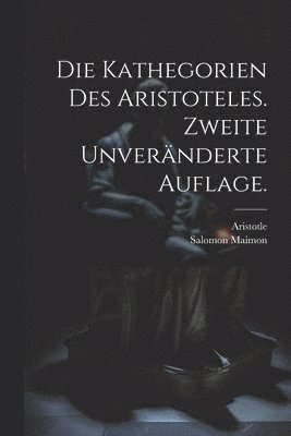 Die Kathegorien des Aristoteles. Zweite unvernderte Auflage. 1