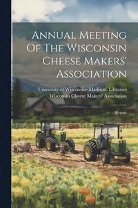 bokomslag Annual Meeting Of The Wisconsin Cheese Makers' Association