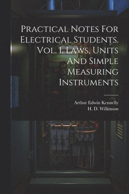 bokomslag Practical Notes For Electrical Students. Vol. I. Laws, Units And Simple Measuring Instruments