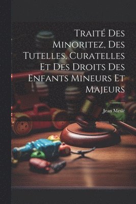 bokomslag Trait Des Minoritez, Des Tutelles, Curatelles Et Des Droits Des Enfants Mineurs Et Majeurs