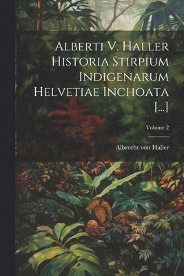 Albrecht Von Haller, Albrecht von Haller - Alberti V. Haller Historia Stirpium Indigenarum Helvetiae Inchoata [...]; Volume 2, Häftad