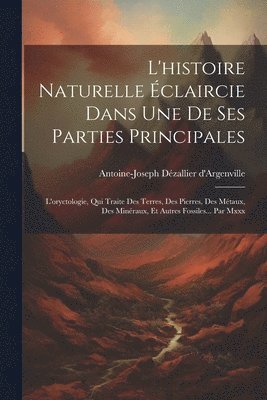 Antoine-Joseph Dézallier D'Argenville, Antoine-Joseph Dézallier d'Argenville - L'histoire Naturelle Éclaircie Dans Une De Ses Parties Principales, Häftad