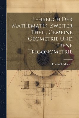 Lehrbuch der Mathematik, zweiter Theil, Gemeine Geometrie und Ebene Trigonometrie 1