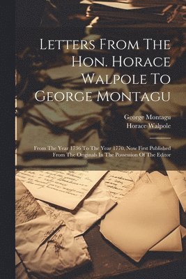 Letters From The Hon. Horace Walpole To George Montagu 1