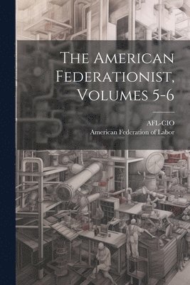 Afl-Cio, American Federation of Labor - American Federationist, Volumes 5-6, Häftad