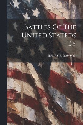 Henry B Dawson - Battles Of The United Stateds By, Häftad