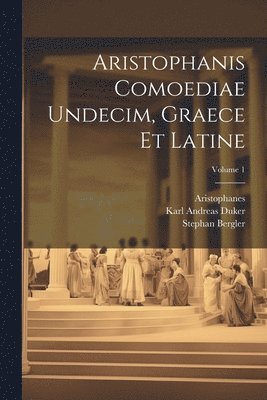 Stephan Bergler, Aristophanes, Karl Andreas Duker - Aristophanis Comoediae Undecim, Graece Et Latine; Volume 1, Häftad