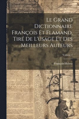 Le Grand Dictionnaire Franois Et Flamand, Tir De L'usage Et Des Meilleurs Auteurs; Volume 1 1