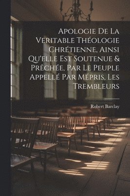 Robert Barclay - Apologie De La Veritable Théologie Chrétienne, Ainsi Qu'elle Est Soutenue & Prêchée, Par Le Peuple Appellé Par Mépris, Les Trembleurs, Häftad