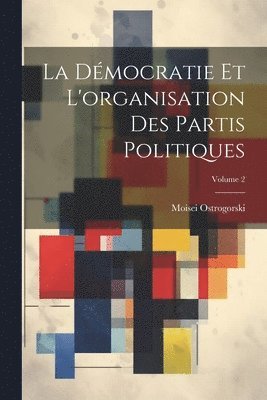 La Dmocratie Et L'organisation Des Partis Politiques; Volume 2 1