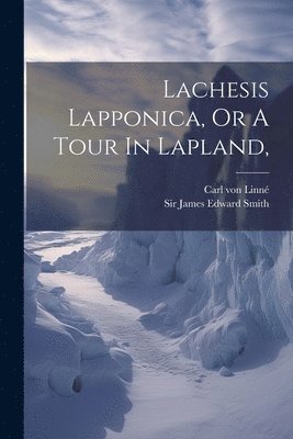Lachesis Lapponica, Or A Tour In Lapland, 1