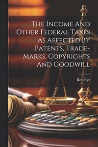 bokomslag Income And Other Federal Taxes As Affected By Patents, Trade-marks, Copyrights And Goodwill