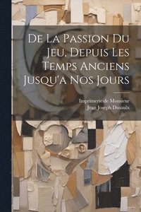 bokomslag De La Passion Du Jeu, Depuis Les Temps Anciens Jusqu'a Nos Jours